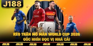 Kèo Trận Mở Màn World Cup 2026 - Góc Nhìn Đọc Vị Nhà Cái
