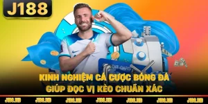Kinh Nghiệm Cá Cược Bóng Đá Giúp Đọc Vị Kèo Chuẩn Xác
