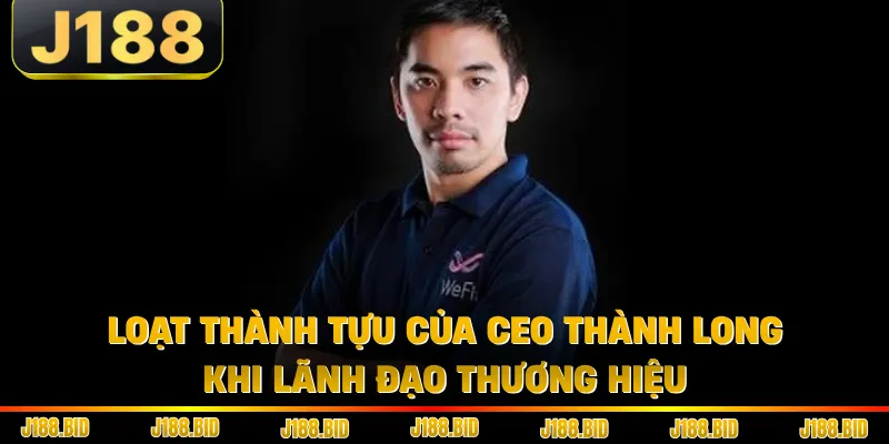 Loạt thành tựu của Ceo Thành Long khi lãnh đạo thương hiệu