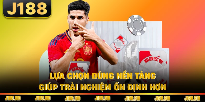 Lựa chọn đúng nền tảng giúp trải nghiệm ổn định hơn