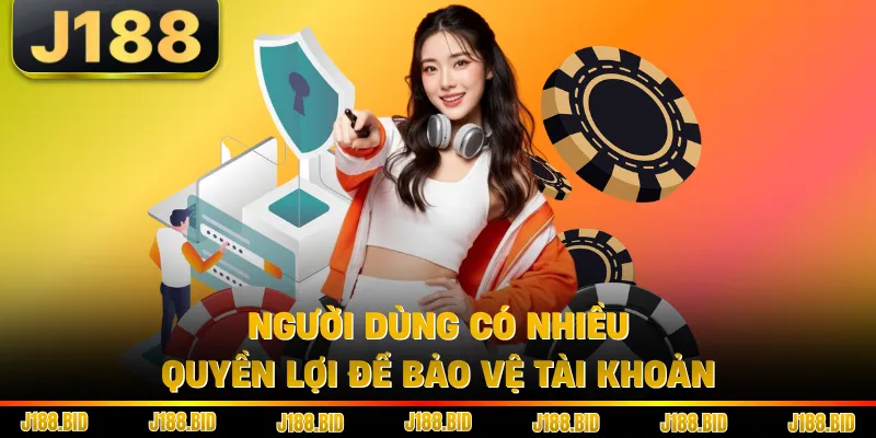 Người dùng có nhiều quyền lợi để bảo vệ tài khoản