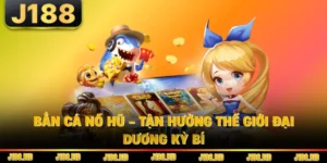 Bắn Cá Nổ Hũ - Tận Hưởng Thế Giới Đại Dương Kỳ Bí