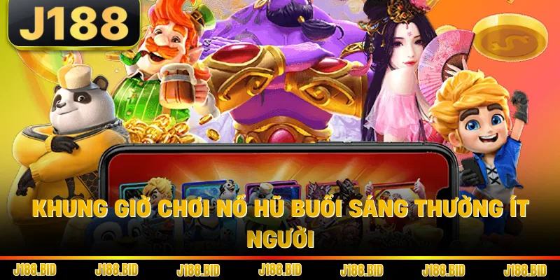 Khung giờ chơi nổ hũ buổi sáng thường ít người