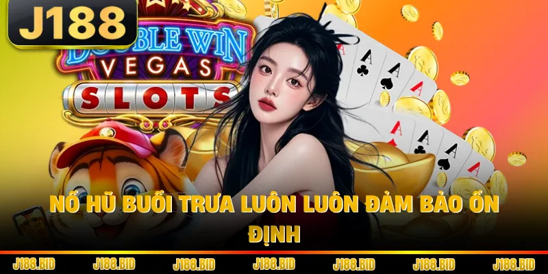 Nổ hũ buổi trưa luôn luôn đảm bảo ổn định