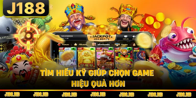 Tìm hiểu kỹ giúp chọn game hiệu quả hơn