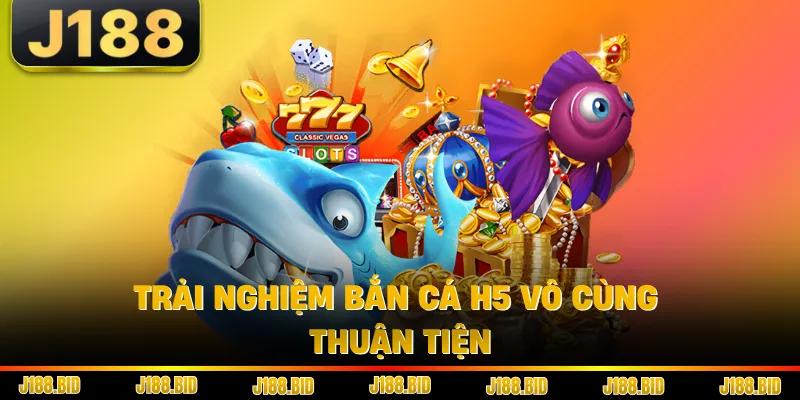 Trải nghiệm bắn cá H5 vô cùng thuận tiện